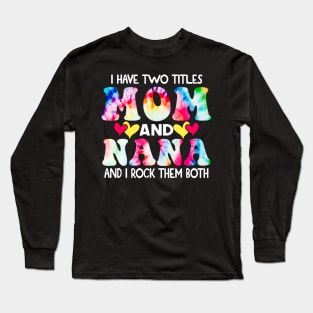 I Have Two Titles Mom And Nana and I Rock Them Both Tie Dye Mothers day gift Long Sleeve T-Shirt